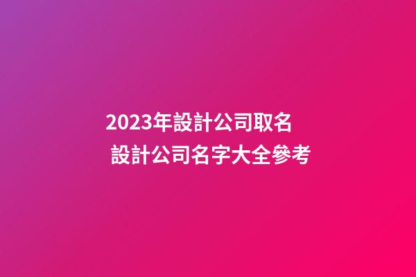 2023年設計公司取名 設計公司名字大全參考-第1張-公司起名-玄機派